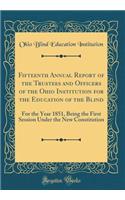 Fifteenth Annual Report of the Trustees and Officers of the Ohio Institution for the Education of the Blind: For the Year 1851, Being the First Session Under the New Constitution (Classic Reprint)