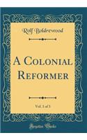 A Colonial Reformer, Vol. 1 of 3 (Classic Reprint)