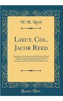 Lieut. Col. Jacob Reed: Proceedings at the Dedication of the Monument Erected to His Memory in Franconia Township, Pennsylvania, Under the Auspices of the Historical Societ
