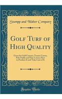Golf Turf of High Quality: Grass for Golf Courses, Tennis Courts, Polo Fields and Fine Lawns; How to Produce It and Take Care of It (Classic Reprint)
