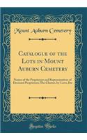 Catalogue of the Lots in Mount Auburn Cemetery: Names of the Proprietors and Representatives of Deceased Proprietors; The Charter, By-Laws, Etc (Classic Reprint): Names of the Proprietors and Representatives of Deceased Proprietors; The Charter, By-Laws, Etc (Classic Reprint)