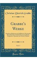 Grabbe's Werke, Vol. 3: Napoleon; Barbarossa Im Kyffhäuser; Kosciuszko; Hannibal; Der Cid; Die Hermannsschlacht; Fragmente: Alezander Der Grosse; Christus (Classic Reprint)