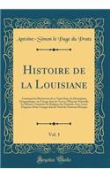 Histoire de la Louisiane, Vol. 1: Contenant la Découverte de ce Vaste Pays, Sa Description Géographique, un Voyage dans les Terres, l'Histoire Naturelle, les M?urs, Coutumes Et Religion des Naturels, Avec Leurs Origines; Deux Voyages dans le Nord d
