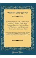 A Vindication of the Late Editor of Pope's Works, from Some Charges Brought Against Him, by a Writer in the Quarterly Review, for October, 1820: With Further Observations on "the Invariable Principles of Poetry;" and a Full Exposure of the Mode of : With Further Observations on "the Invariable Principles of Poetry;" and a Full Exposure of the Mode of Critici