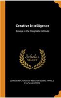 Creative Intelligence: Essays in the Pragmatic Attitude