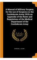 A Manual of Military Surgery, for the Use of Surgeons in the Confederate Army; With an Appendix of the Rules and Regulations of the Medical Department of the Confederate Army
