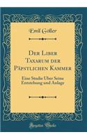 Der Liber Taxarum Der PÃ¤pstlichen Kammer: Eine Studie Ã?ber Seine Entstehung Und Anlage (Classic Reprint)