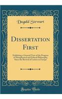 Dissertation First: Exhibiting a General View of the Progress of Metaphysical and Ethical Philosophy, Since the Revival of Letters in Europe (Classic Reprint)