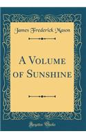 A Volume of Sunshine (Classic Reprint)