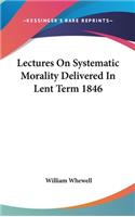 Lectures On Systematic Morality Delivered In Lent Term 1846