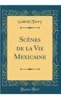 Scènes de la Vie Mexicaine (Classic Reprint)