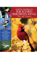 North American Backyard Birdwatching for All Seasons: Feeding and Landscaping Techniques Guaranteed to Attract Birds You Want Year Round