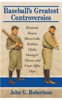 Baseball's Greatest Controversies: Rhubarbs, Hoaxes, Blown Calls, Ruthian Myths, Managers' Miscues and Front-Office Flops