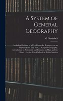 System of General Geography; Including Outlines, or a First Course for Beginners, on an Improved and Easy Plan, ... Scripture Geography, Introduction to Astronomy and Problems on Maps and the Globes ... for the Use of Schools in British America