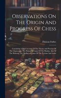 Observations On The Origin And Progress Of Chess: Containing A Brief Account Of The Theory And Practice Of The Chaturanga, The Primaeval Game Of The Hindus, Also Of The Shatranj, The Mediaeval Game 
