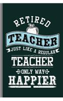 Retired Teacher just like a regular teacher Only way happier