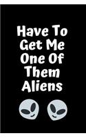 Have To Get Them One Of Them Aliens
