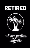Retired Not my problem anymore