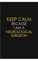 Keep Calm Because I Am A Neurological Surgeon