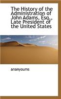 The History of the Administration of John Adams, Esq., Late President of the United States