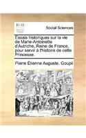 Essais Historiques Sur La Vie de Marie-Antoinette D'Autriche, Reine de France, Pour Servir L'Histoire de Cette Princesse.