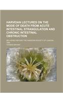 Harveian Lectures on the Mode of Death from Acute Intestinal Strangulation and Chronic Intestinal Obstruction; Delivered Before the Harveian Society of London, 1884: Delivered Before the Harveian Society of London, 1884(English)