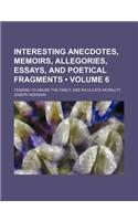 Interesting Anecdotes, Memoirs, Allegories, Essays, and Poetical Fragments (Volume 6); Tending to Amuse the Fancy, and Inculcate Morality: (English)