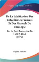 de La Falsification Des Catechismes Francais Et Des Manuels de Theologie: Par Le Parti Romaniste de 1670 a 1868 (1872)