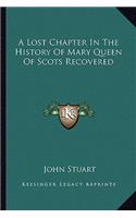 A Lost Chapter In The History Of Mary Queen Of Scots Recovered: (English)