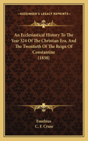 Ecclesiastical History To The Year 324 Of The Christian Era, And The Twentieth Of The Reign Of Constantine (1838)