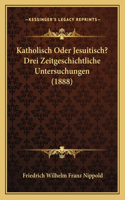 Katholisch Oder Jesuitisch? Drei Zeitgeschichtliche Untersuchungen (1888)