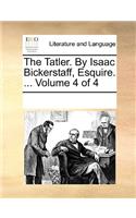 The Tatler. By Isaac Bickerstaff, Esquire. ... Volume 4 of 4