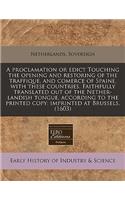 A Proclamation or Edict Touching the Opening and Restoring of the Traffique, and Comerce of Spaine, with These Countries. Faithfully Translated Out of the Nether-Landish Tongue, According to the Printed Copy: Imprinted at Brussels. (1603): (English)