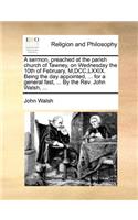 A sermon, preached at the parish church of Tawney, on Wednesday the 10th of February, M, DCC, LXXIX. Being the day appointed, ... for a general fast, ... By the Rev. John Walsh, ...