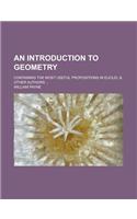 An Introduction to Geometry; Containing the Most Useful Propositions in Euclid, & Other Authors ...