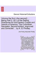 Volume the First (-The Second) ... Being Part II. (III.) of the Sailing Directories for the Eastern Coasts and Islands of America. the Colombian Navigator. Second Edition, Improved and Corrected ... by A. G. Findlay.: (English)