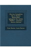 Oeuvres Complètes de J. Racine: Mithridate. Iphigénie En Aulide. Phèdre