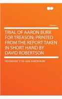 Trial of Aaron Burr for Treason; Printed from the Report Taken in Short Hand by David Robertson Volume 1