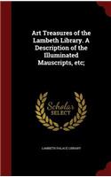 Art Treasures of the Lambeth Library. a Description of the Illuminated Mauscripts, Etc;