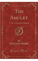 The Amulet: A Tale of Spanish California (Classic Reprint)