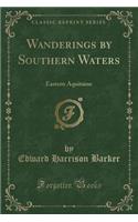 Wanderings by Southern Waters: Eastern Aquitaine (Classic Reprint): Eastern Aquitaine (Classic Reprint)