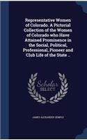 Representative Women of Colorado. A Pictorial Collection of the Women of Colorado who Have Attained Prominence in the Social, Political, Professional, Pioneer and Club Life of the State ..