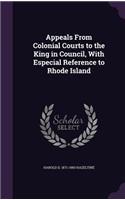 Appeals From Colonial Courts to the King in Council, With Especial Reference to Rhode Island: (English)