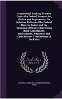 Commercial Banking Practice Under the Federal Reserve ACT; The Law and Regulations, the Informal Rulings of the Federal Reserve Board, and the Opinions of Counsel Governing Bank Acceptances, Rediscounts, Advances, and Open Market Transactions of th