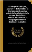 Bhaguat-Geeta; ou, Dialogues de Kreeshna et d'Arjoon; contenant un précis de la religion & de la morale des indiens. Traduit du Samscrit, la language sacrée des Brahmes, en anglois