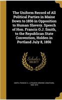 Uniform Record of All Political Parties in Maine Down to 1856 in Opposition to Human Slavery. Speech of Hon. Francis O.J. Smith, to the Republican State Convention, Holden in Portland July 8, 1856