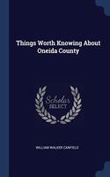 THINGS WORTH KNOWING ABOUT ONEIDA COUNTY