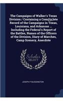 The Campaigns of Walker's Texas Division / Containing a Com@p;lete Record of the Campaigns in Texas, Louisiana, and Arkansas ... Including the Federal's Report of the Battles, Names of the Officers of the Division, Diary of Marches, Camp Scenery, A