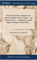 Dissertatio Medica, Inauguralis, de Plumbi Virtutibus Medicis. Quam, ... Pro Gradu Doctoris, ... Eruditorum Examini Subjicit Gulielmus Gottlob Lilie, ...