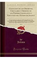 Coleccion de Los Decretos, Circulares Y Ordenes de Los Poderes Legislativo Y Ejecutivo del Estado de Jalisco, Vol. 4: Comprende La Legislacion del Estado Desde 12 de Noviembre de 1869, a 30 de Junio de 1872, Y El ApÃ©ndice de Las Leyes Que Faltaron